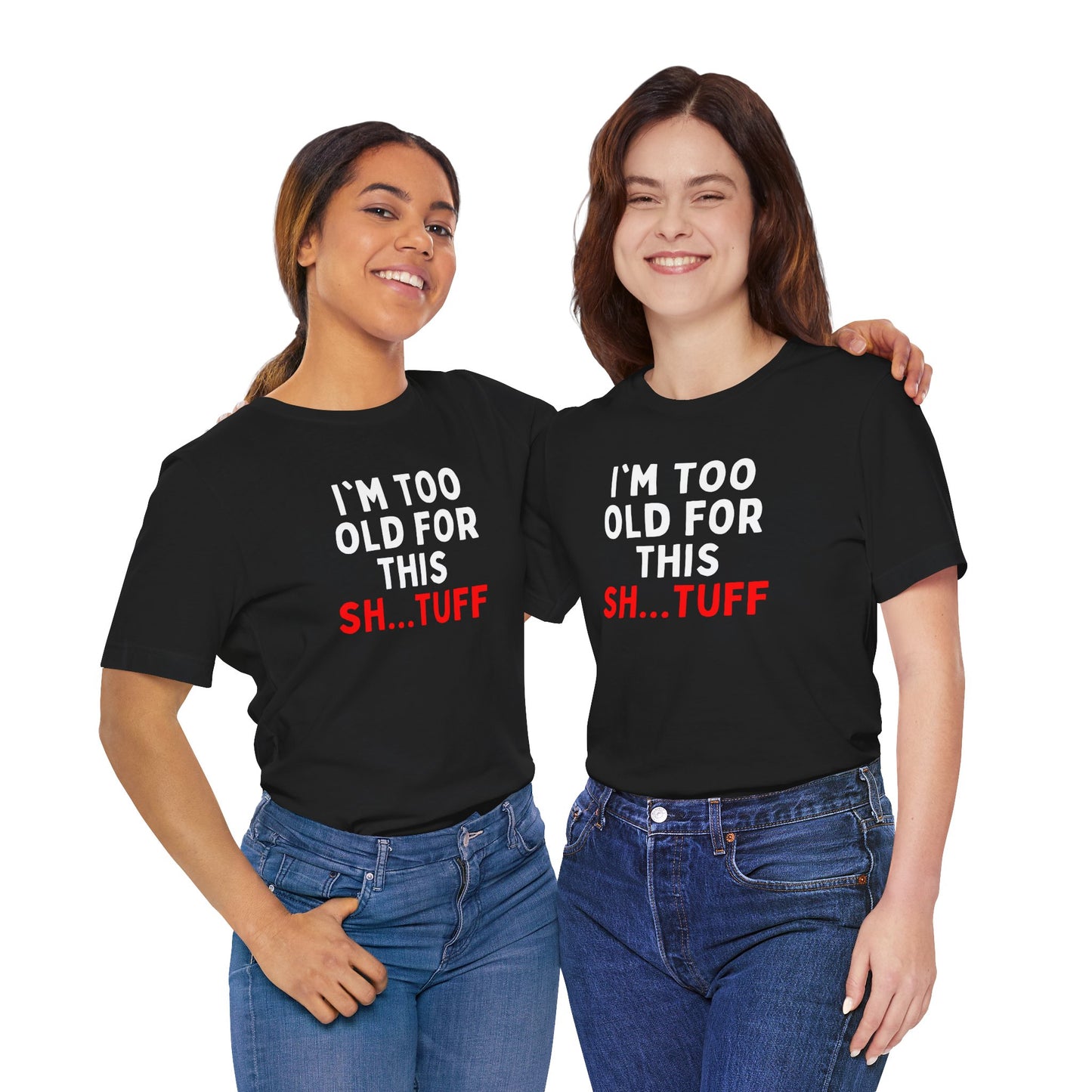 I'm Too Old for This Sh...tuff T-shirt