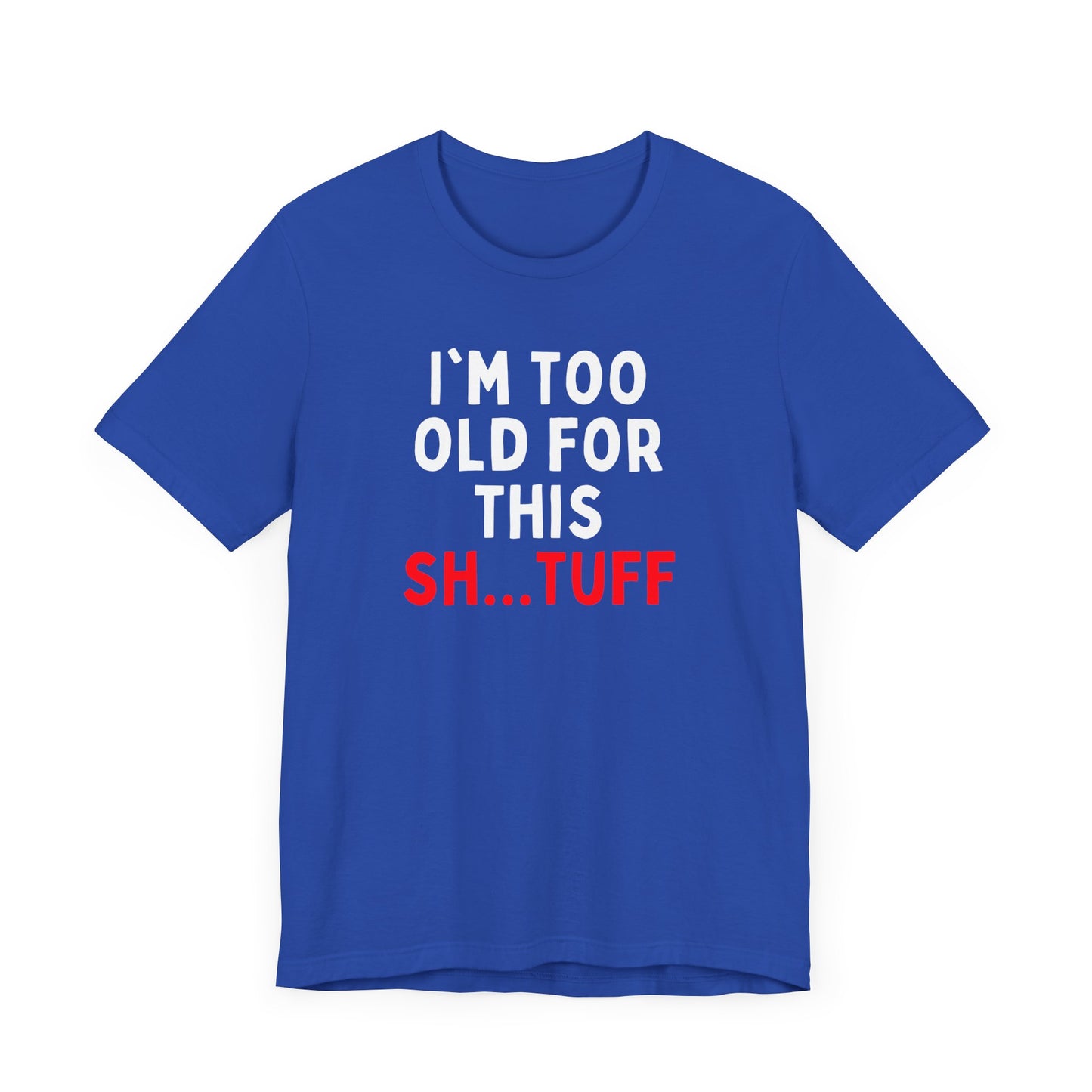 I'm Too Old for This Sh...tuff T-shirt