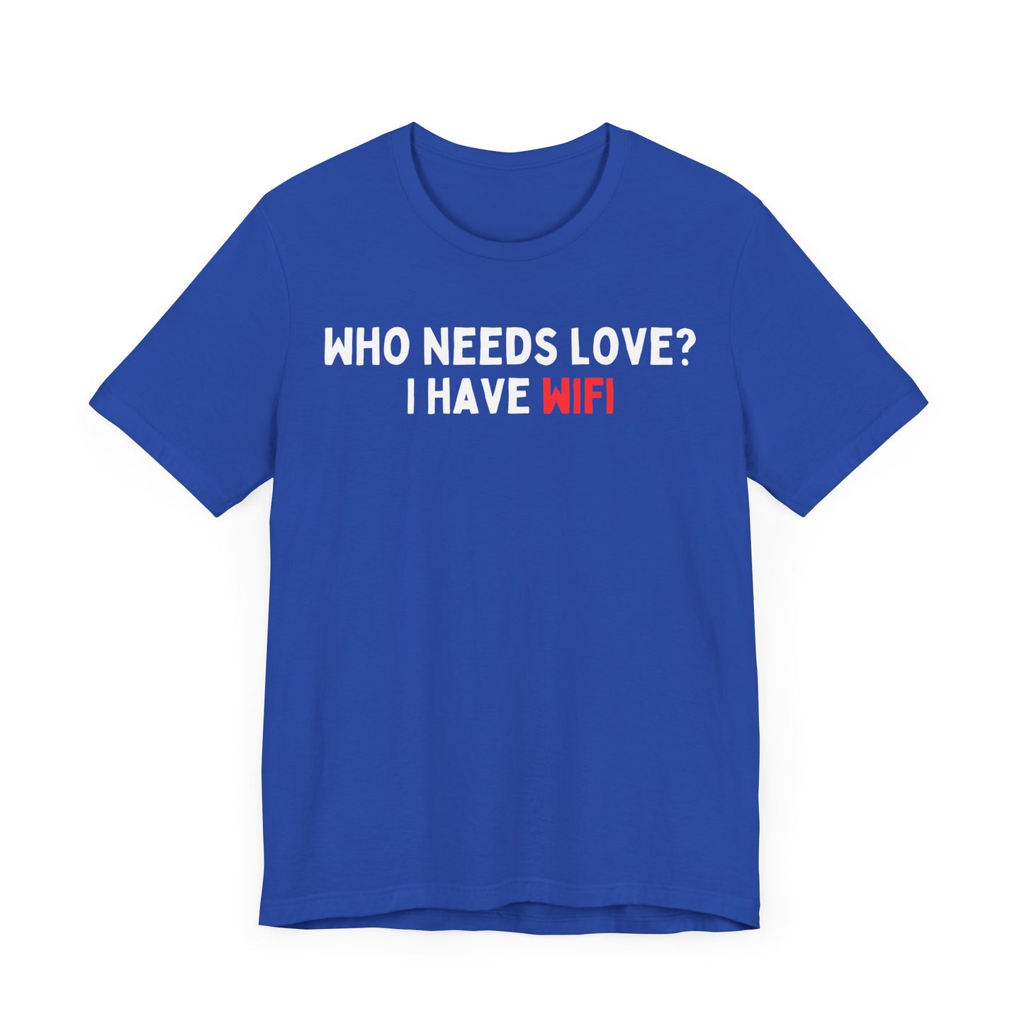 Who Needs Love? I have WiFi T-Shirt