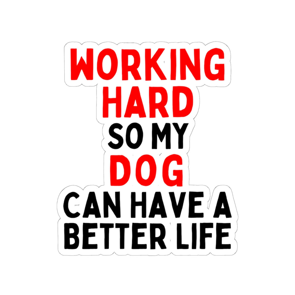 Working Hard Dog So My Dog Can Have A Better Life Kiss-Cut Stickers