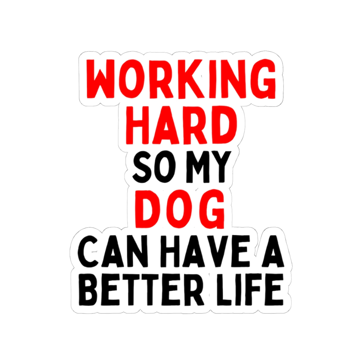 Working Hard Dog So My Dog Can Have A Better Life Kiss-Cut Stickers