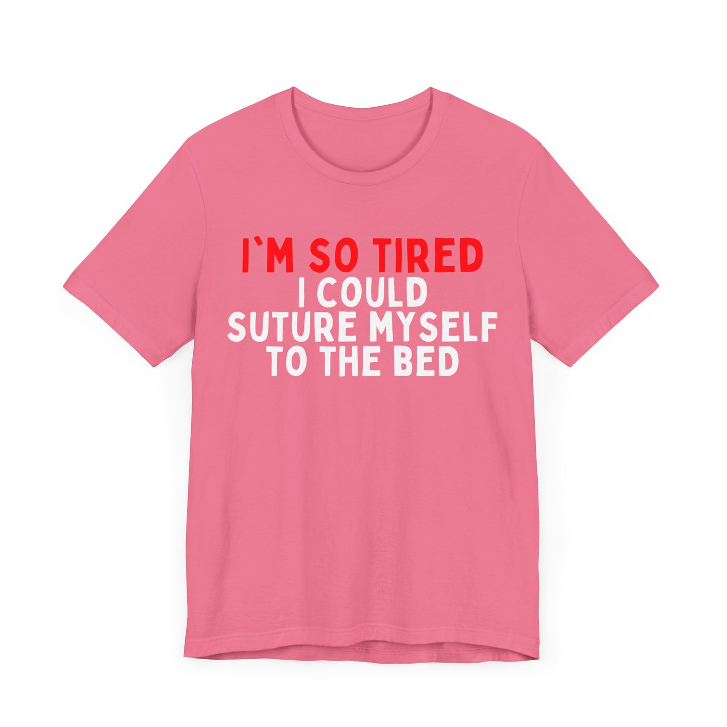 I’m So Tired I Could Suture Myself to the Bed T-shirt