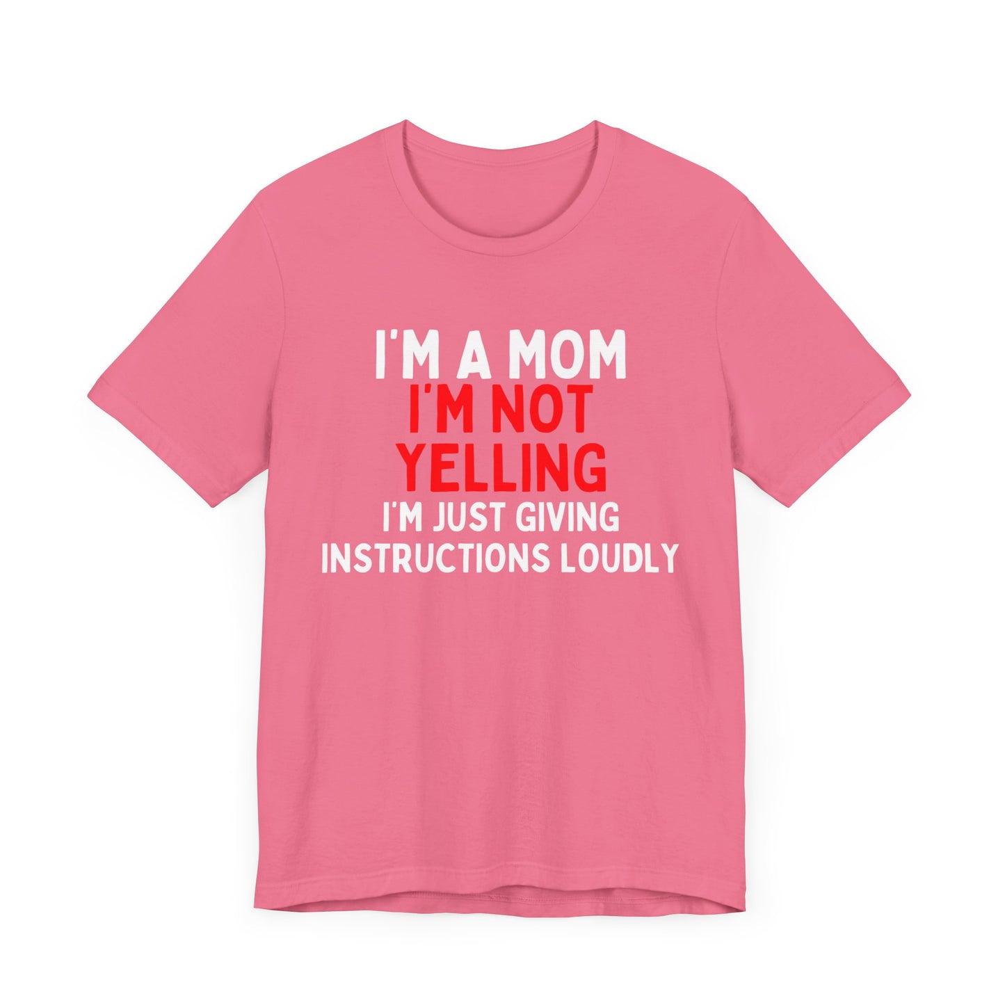I'm a Mom, I'm Not Yelling, I'm Just Giving Instructions Loudly T-Shirt