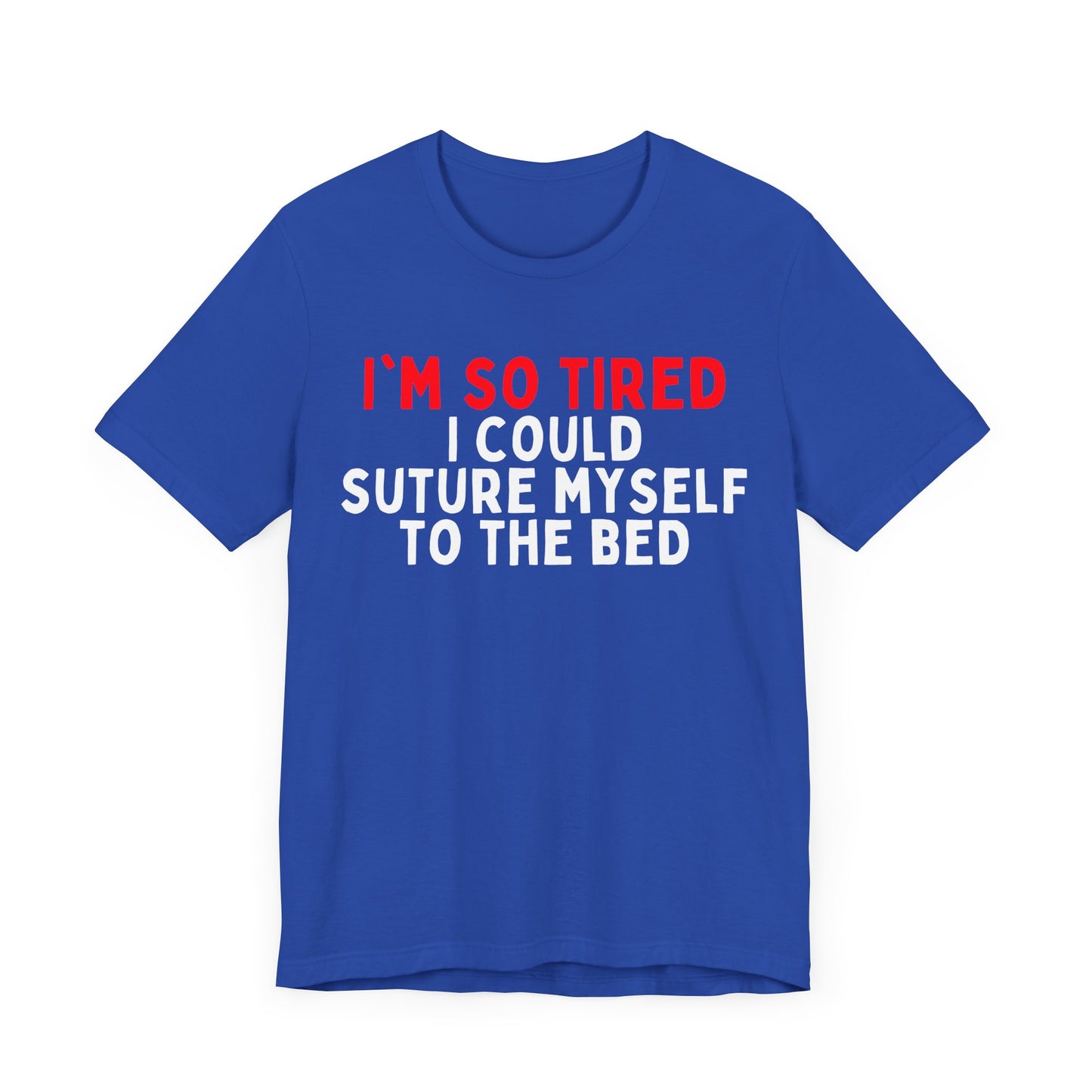 I’m So Tired I Could Suture Myself to the Bed T-shirt