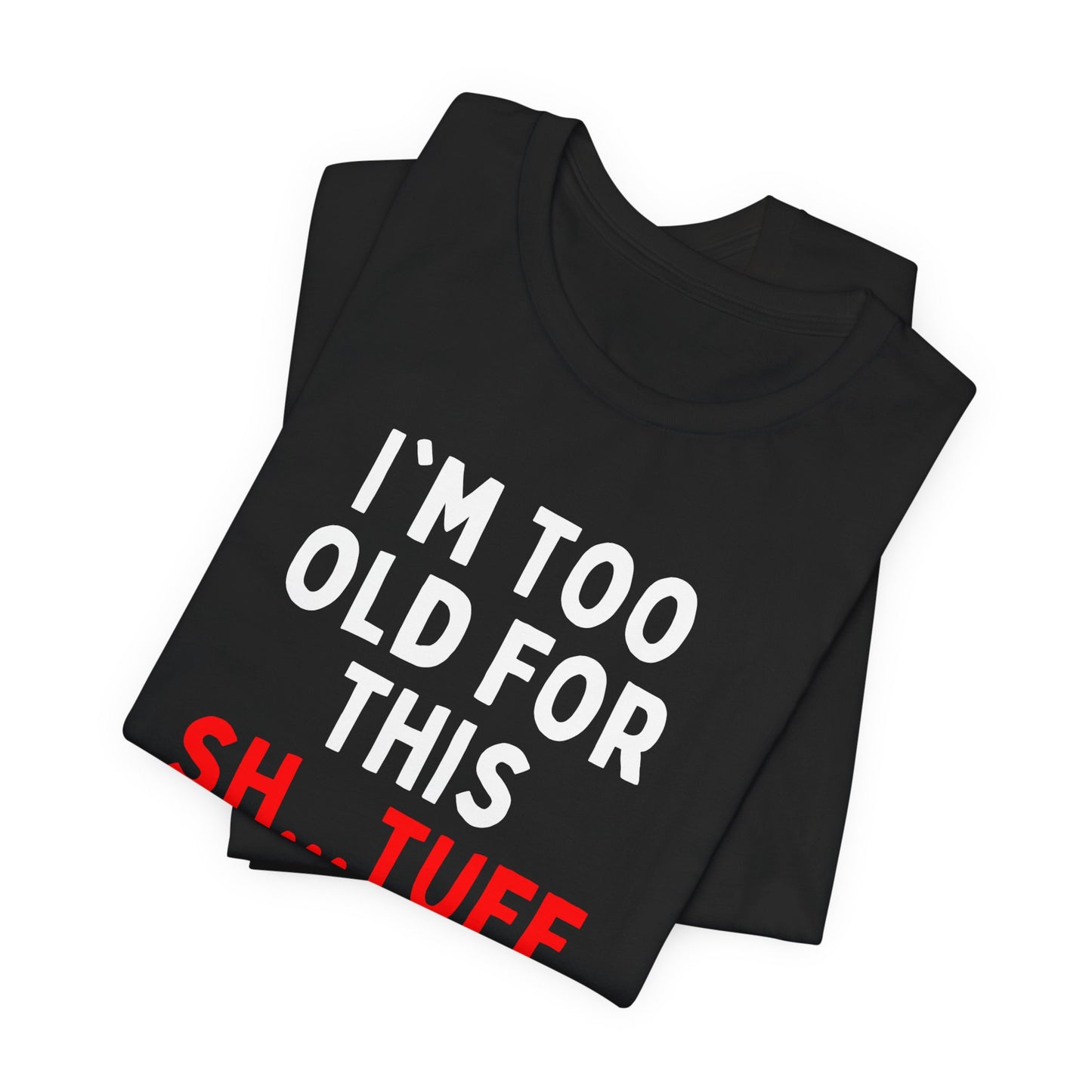 I'm Too Old for This Sh...tuff T-shirt