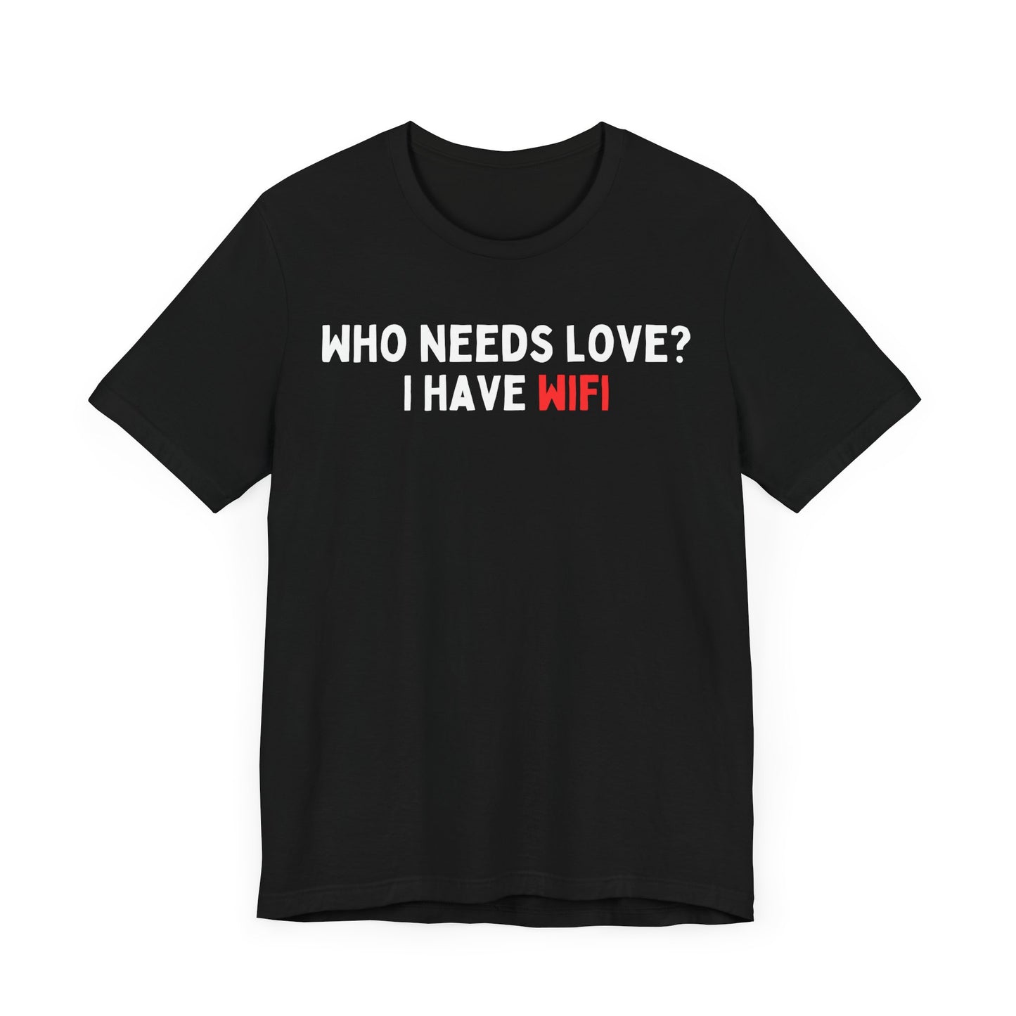 Who Needs Love? I have WiFi T-Shirt