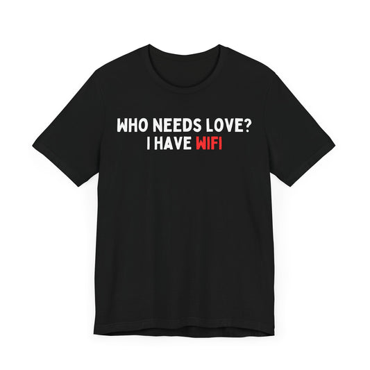 Who Needs Love? I have WiFi T-Shirt