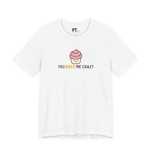 You Bake Me Crazy T-Shirt