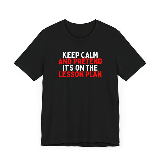 Keep Calm And Pretend It's on the Lesson Plan T-Shirt