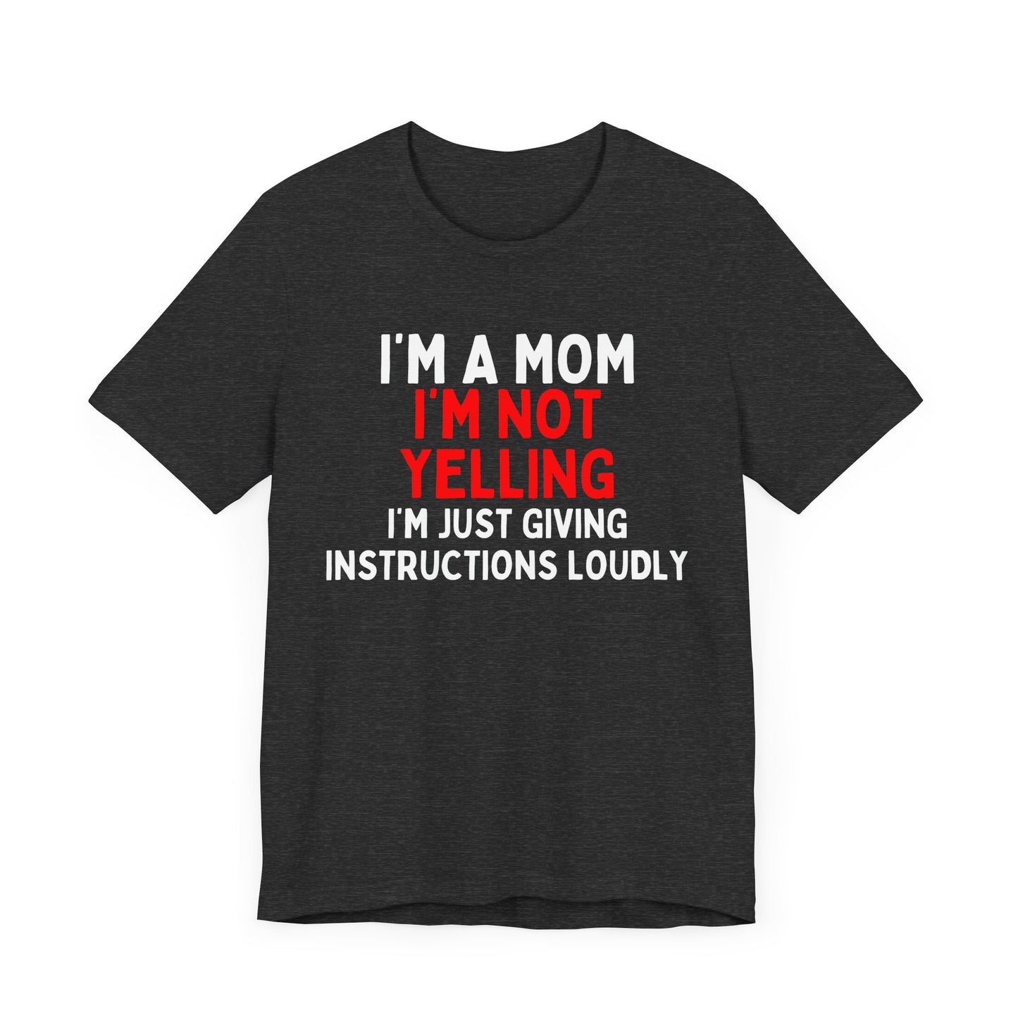 I'm a Mom, I'm Not Yelling, I'm Just Giving Instructions Loudly T-Shirt