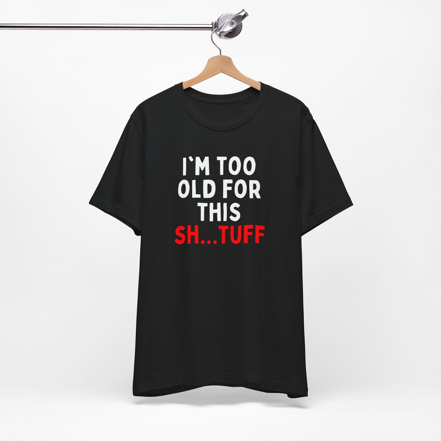I'm Too Old for This Sh...tuff T-shirt