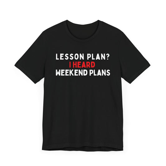 Lesson Plan? I Heard Weekend Plans T-Shirt