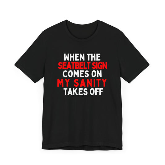 When the Seatbelt Sign Comes On, My Sanity Takes Off T-Shirt