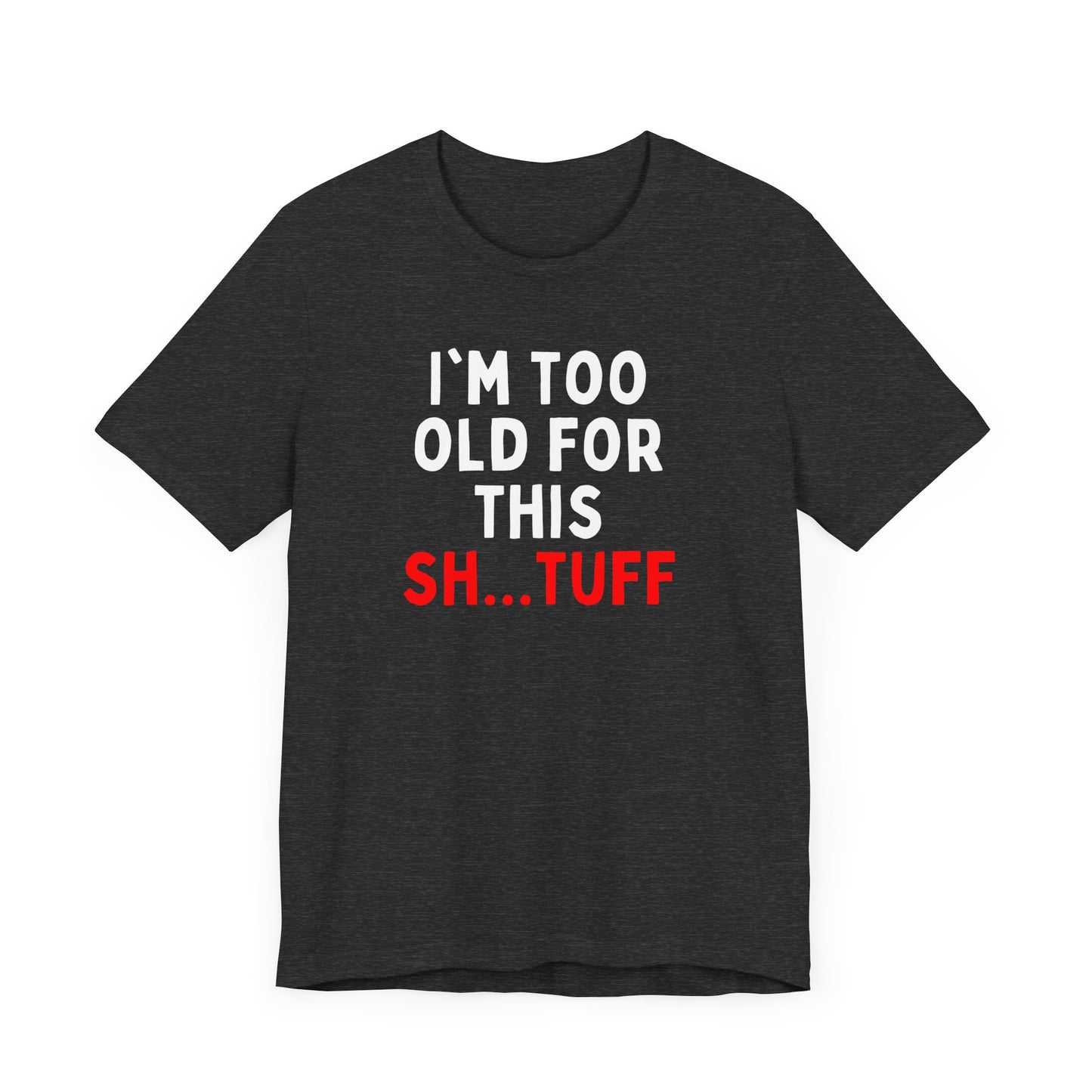 I'm Too Old for This Sh...tuff T-shirt