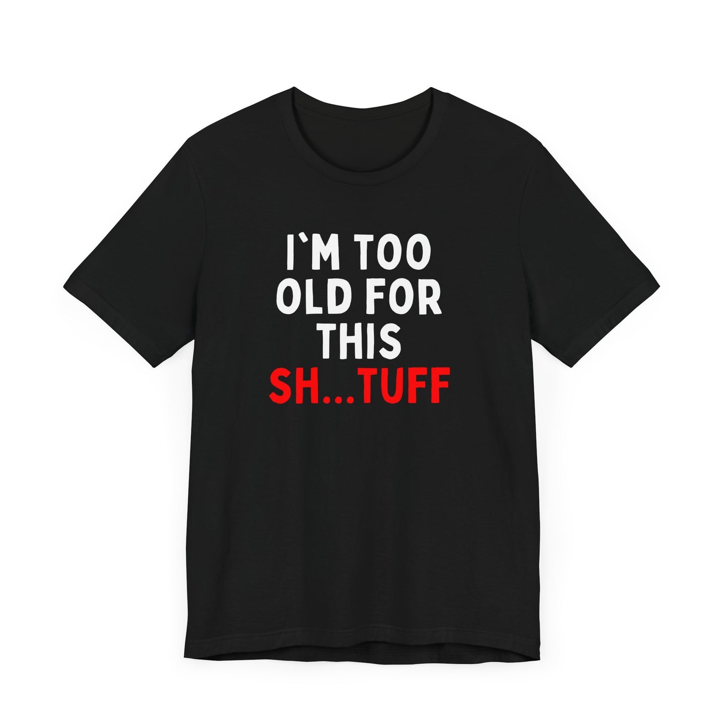 I'm Too Old for This Sh...tuff T-shirt
