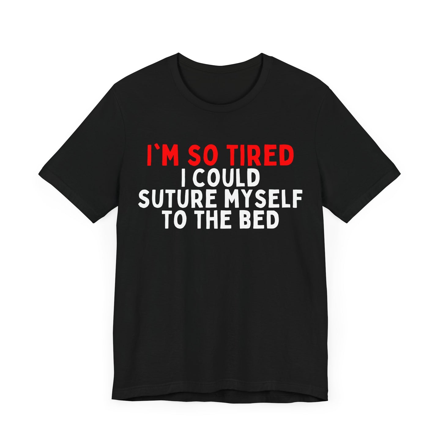 I’m So Tired I Could Suture Myself to the Bed T-shirt