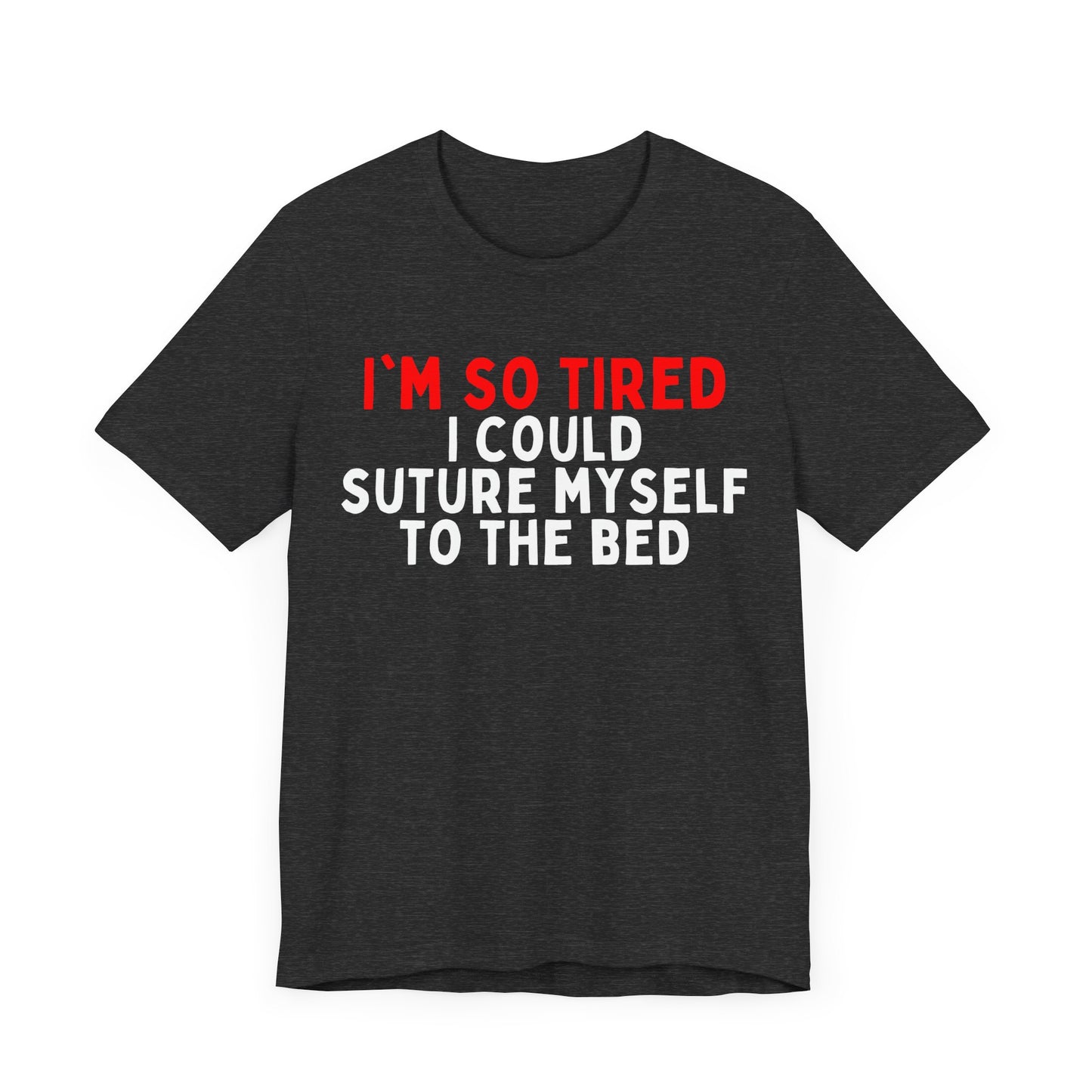 I’m So Tired I Could Suture Myself to the Bed T-shirt