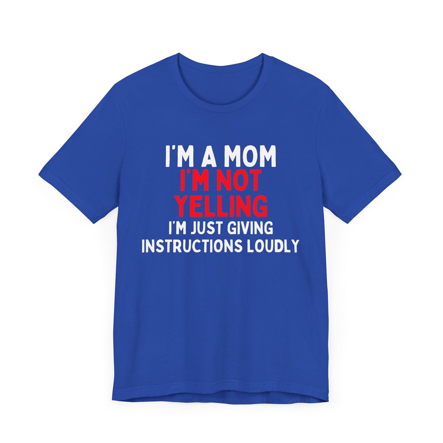 I'm a Mom, I'm Not Yelling, I'm Just Giving Instructions Loudly T-Shirt